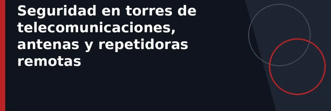 Seguridad en torres de telecomunicaciones, antenas y repetidoras remotas
