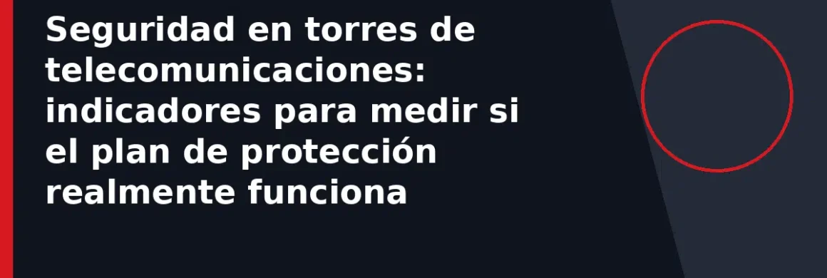 Seguridad en torres de telecomunicaciones: indicadores para medir si el plan de protección realmente funciona