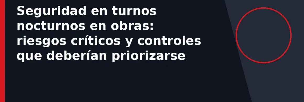 Seguridad en turnos nocturnos en obras: riesgos críticos y controles que deberían priorizarse