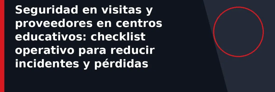 Seguridad en visitas y proveedores en centros educativos: checklist operativo para reducir incidentes y pérdidas