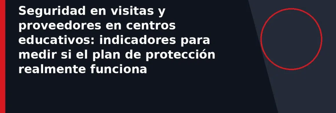 Seguridad en visitas y proveedores en centros educativos: indicadores para medir si el plan de protección realmente funciona