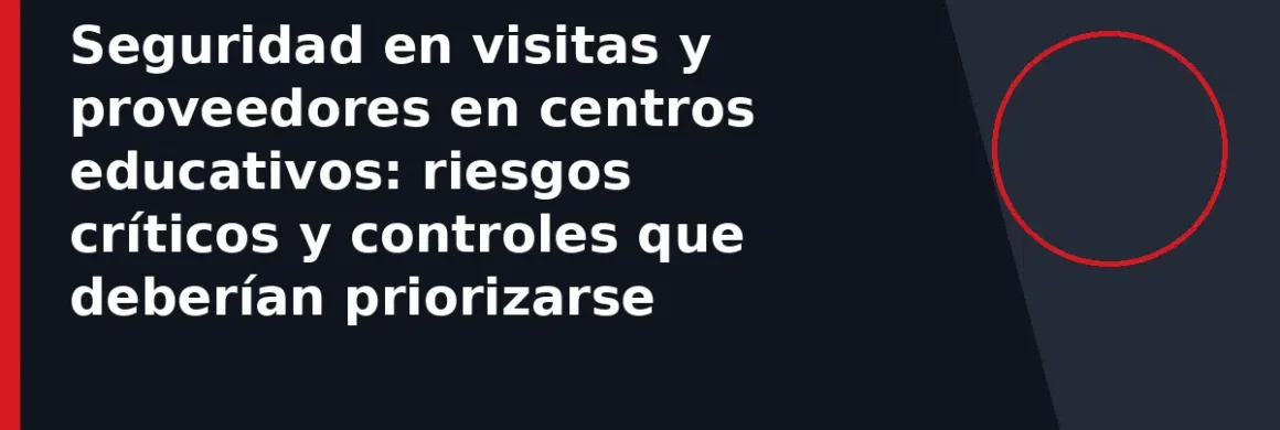 Seguridad en visitas y proveedores en centros educativos: riesgos críticos y controles que deberían priorizarse