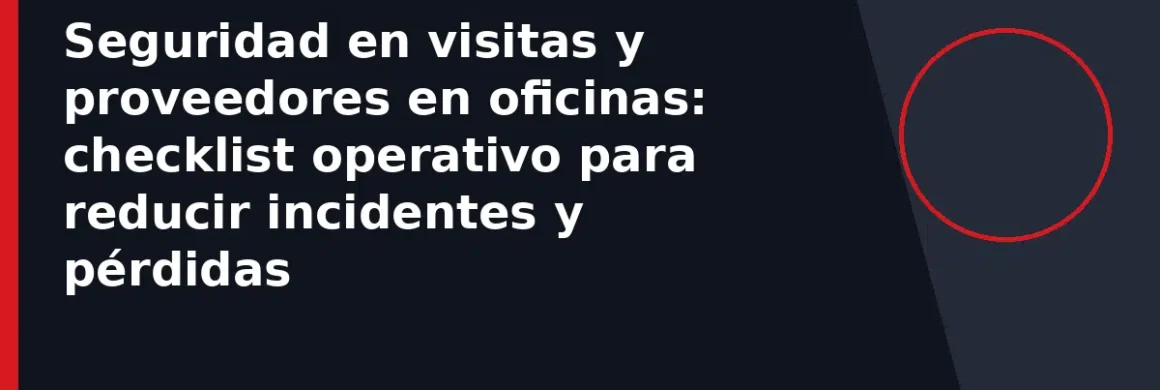 Seguridad en visitas y proveedores en oficinas: checklist operativo para reducir incidentes y pérdidas