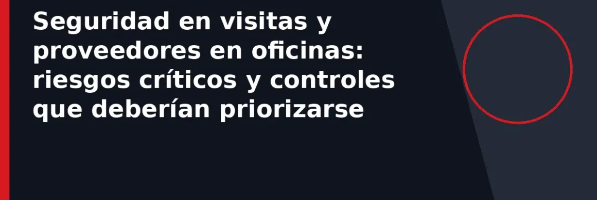 Seguridad en visitas y proveedores en oficinas: riesgos críticos y controles que deberían priorizarse
