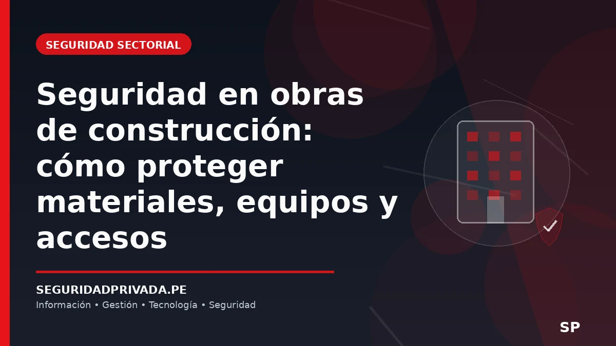 Seguridad en obras de construcción: cómo proteger materiales, equipos y accesos
