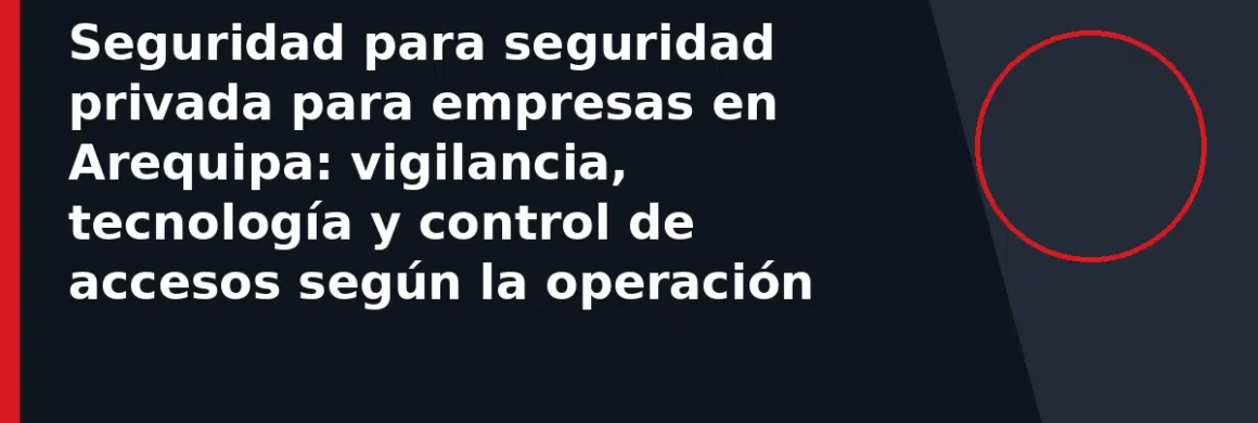 Seguridad para seguridad privada para empresas en Arequipa: vigilancia, tecnología y control de accesos según la operación
