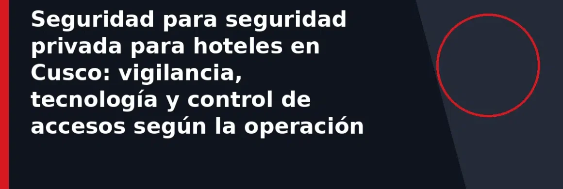 Seguridad para seguridad privada para hoteles en Cusco: vigilancia, tecnología y control de accesos según la operación