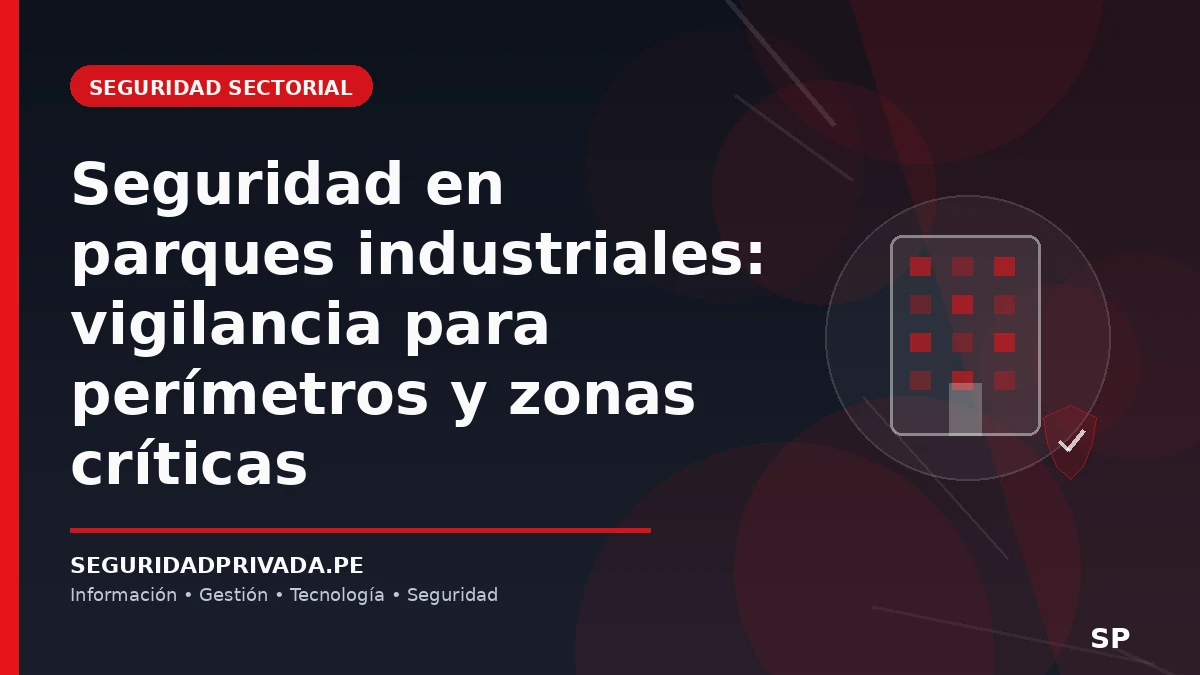 Seguridad en parques industriales: vigilancia para perímetros y zonas críticas