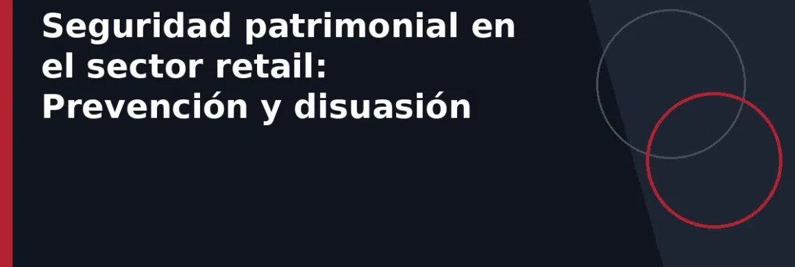 Seguridad patrimonial en el sector retail: Prevención y disuasión