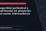 Seguridad perimetral y patrimonial en proyectos del sector hidrocarburos