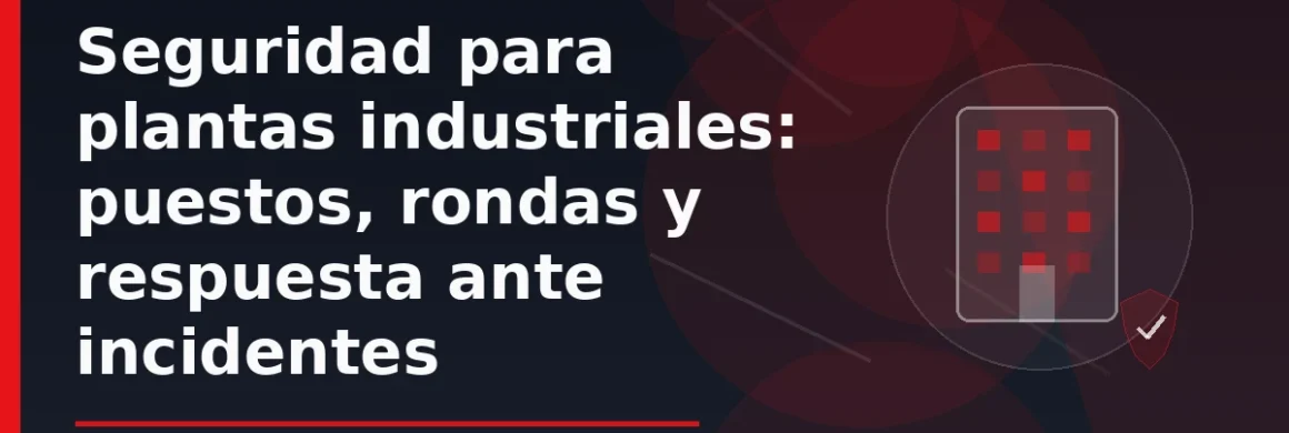 Seguridad para plantas industriales: puestos, rondas y respuesta ante incidentes