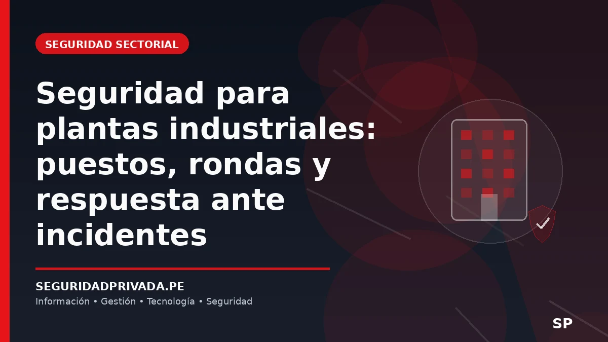 Seguridad para plantas industriales: puestos, rondas y respuesta ante incidentes