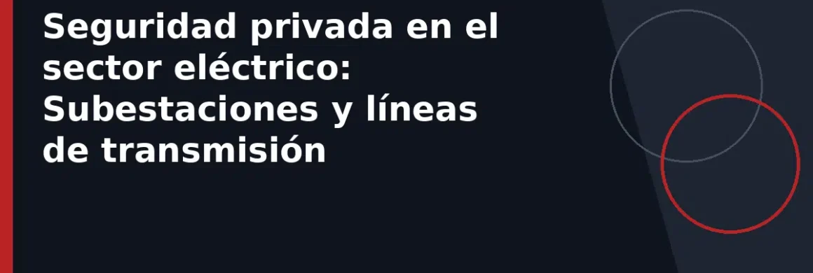 Seguridad privada en el sector eléctrico: Subestaciones y líneas de transmisión