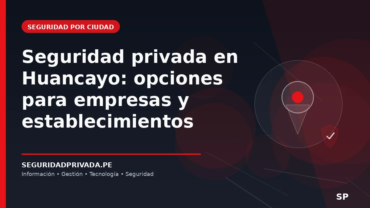 Seguridad privada en Huancayo: opciones para empresas y establecimientos