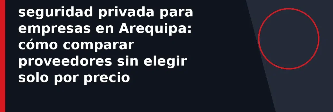seguridad privada para empresas en Arequipa: cómo comparar proveedores sin elegir solo por precio