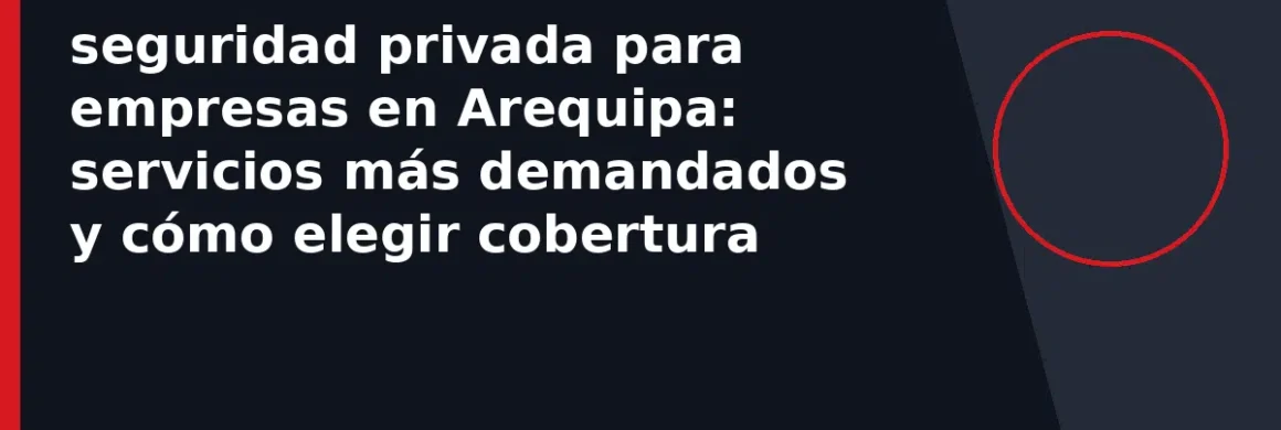 seguridad privada para empresas en Arequipa: servicios más demandados y cómo elegir cobertura