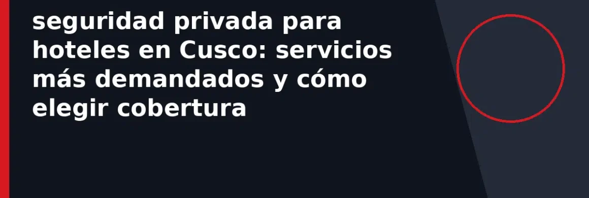 seguridad privada para hoteles en Cusco: servicios más demandados y cómo elegir cobertura
