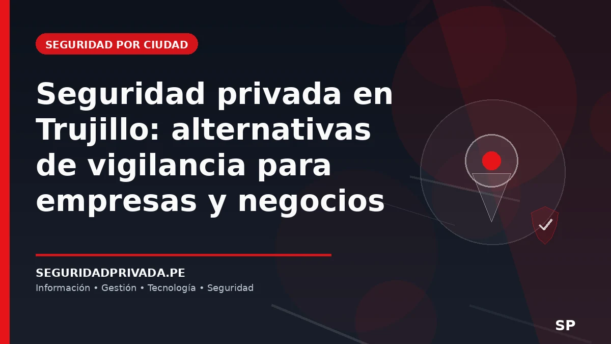 Seguridad privada en Trujillo: alternativas de vigilancia para empresas y negocios