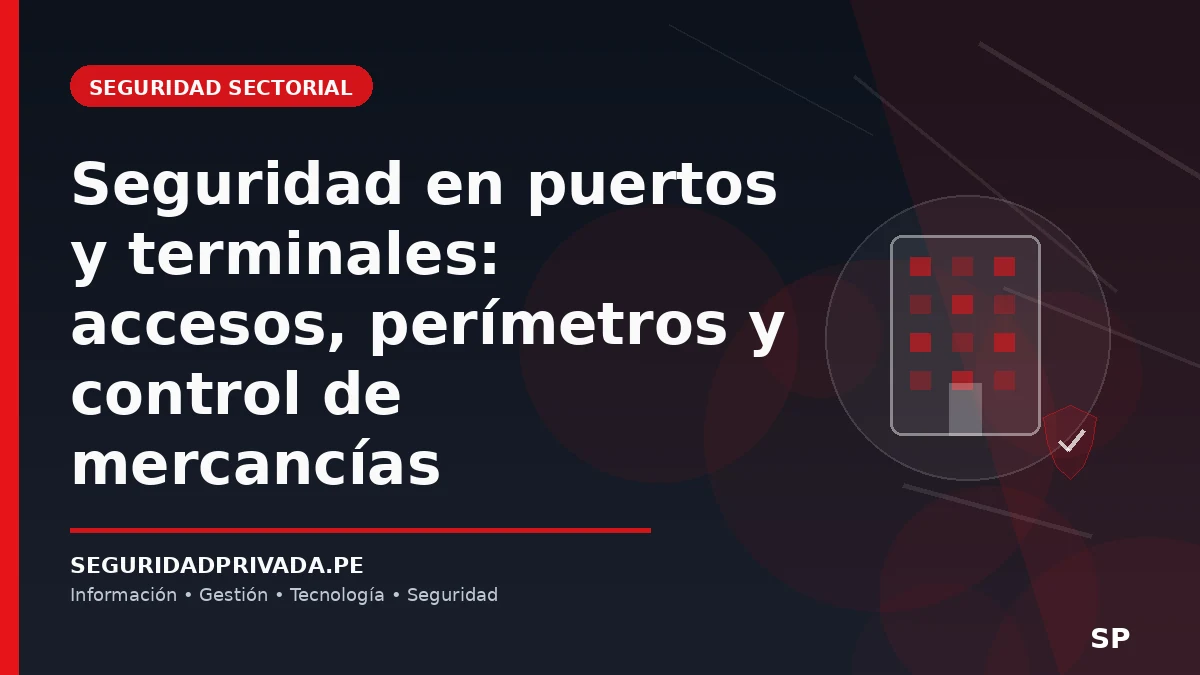 Seguridad en puertos y terminales: accesos, perímetros y control de mercancías