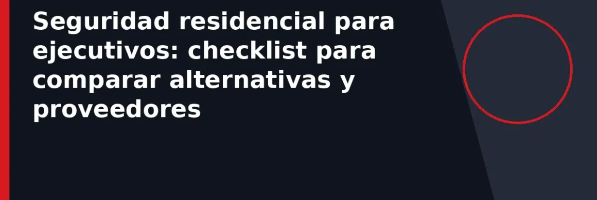 Seguridad residencial para ejecutivos: checklist para comparar alternativas y proveedores