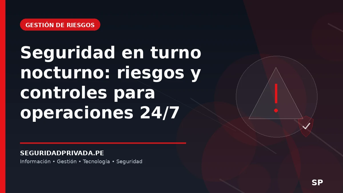Seguridad en turno nocturno: riesgos y controles para operaciones 24/7