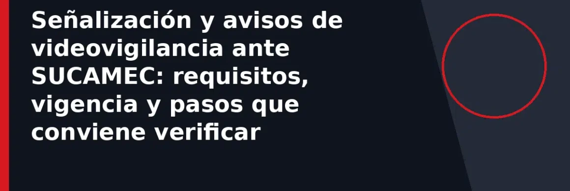 Señalización y avisos de videovigilancia ante SUCAMEC: requisitos, vigencia y pasos que conviene verificar