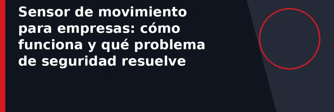 Sensor de movimiento para empresas: cómo funciona y qué problema de seguridad resuelve