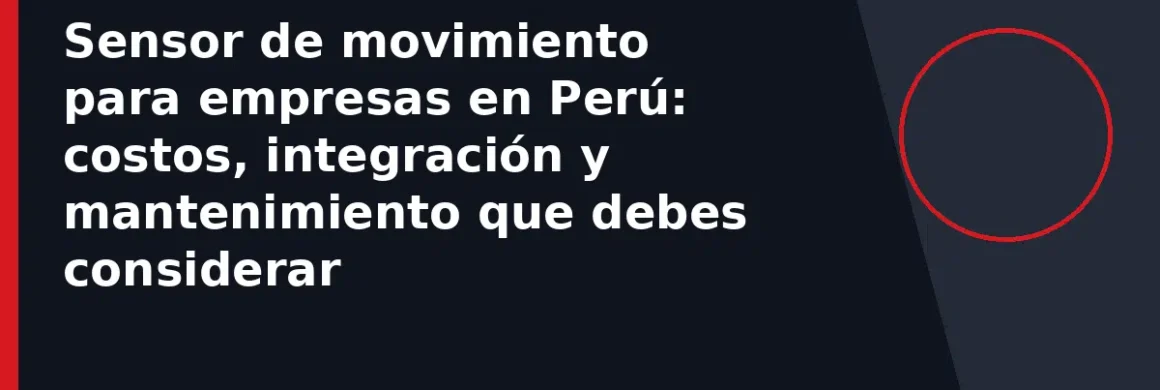 Sensor de movimiento para empresas en Perú: costos, integración y mantenimiento que debes considerar