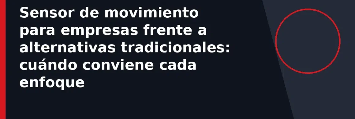 Sensor de movimiento para empresas frente a alternativas tradicionales: cuándo conviene cada enfoque