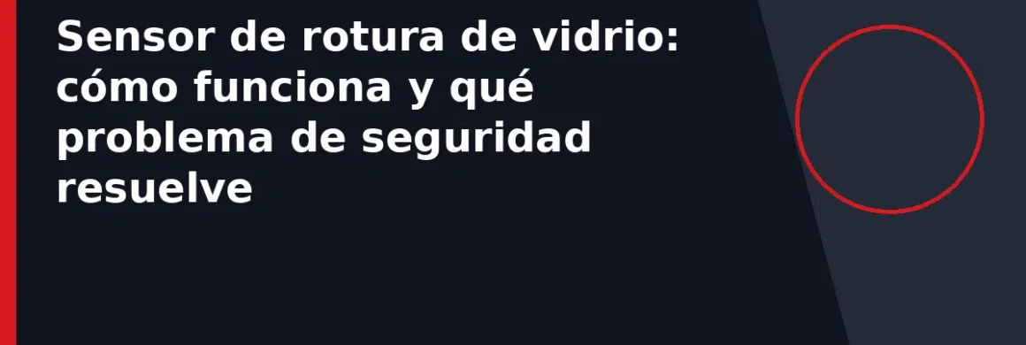 Sensor de rotura de vidrio: cómo funciona y qué problema de seguridad resuelve
