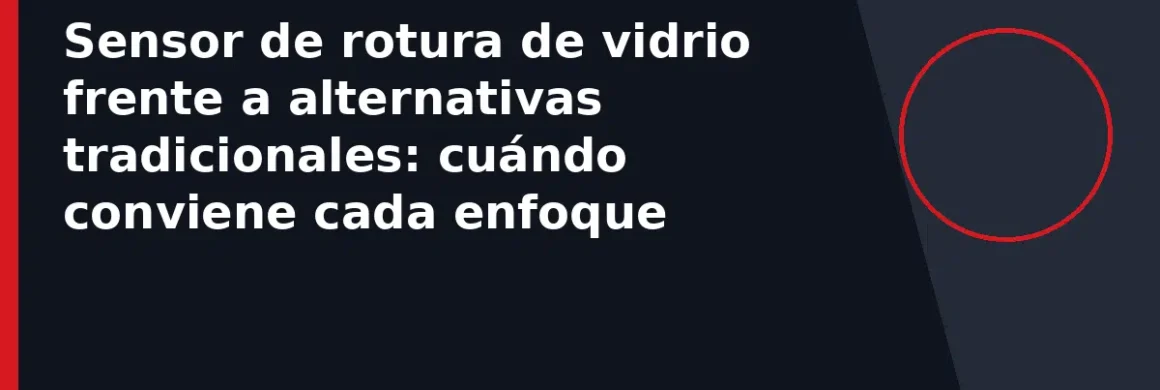 Sensor de rotura de vidrio frente a alternativas tradicionales: cuándo conviene cada enfoque