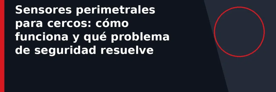 Sensores perimetrales para cercos: cómo funciona y qué problema de seguridad resuelve