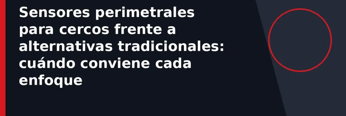 Sensores perimetrales para cercos frente a alternativas tradicionales: cuándo conviene cada enfoque