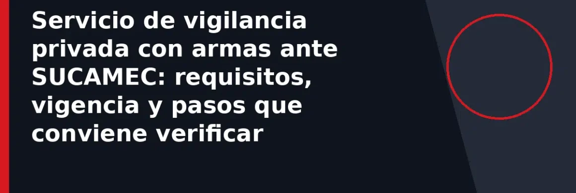 Servicio de vigilancia privada con armas ante SUCAMEC: requisitos, vigencia y pasos que conviene verificar