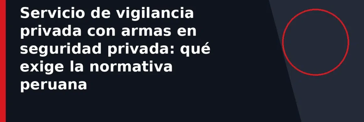 Servicio de vigilancia privada con armas en seguridad privada: qué exige la normativa peruana