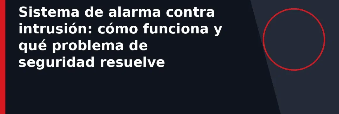 Sistema de alarma contra intrusión: cómo funciona y qué problema de seguridad resuelve