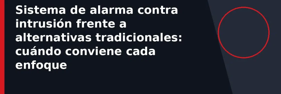 Sistema de alarma contra intrusión frente a alternativas tradicionales: cuándo conviene cada enfoque