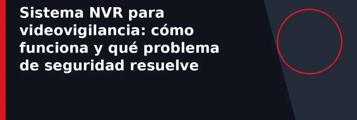 Sistema NVR para videovigilancia: cómo funciona y qué problema de seguridad resuelve