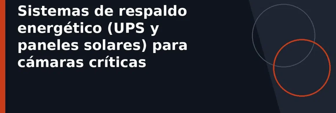 Sistemas de respaldo energético (UPS y paneles solares) para cámaras críticas