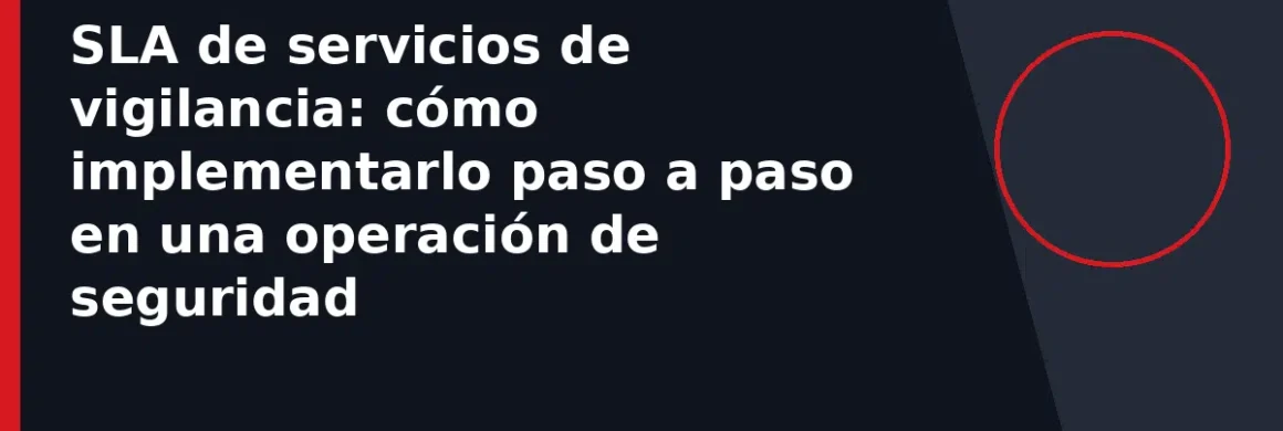 SLA de servicios de vigilancia: cómo implementarlo paso a paso en una operación de seguridad