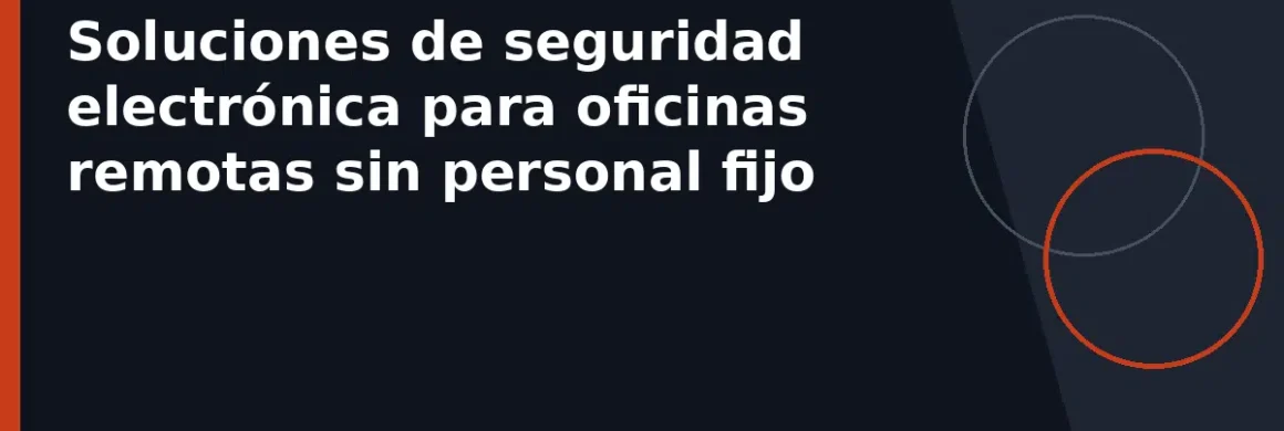 Soluciones de seguridad electrónica para oficinas remotas sin personal fijo