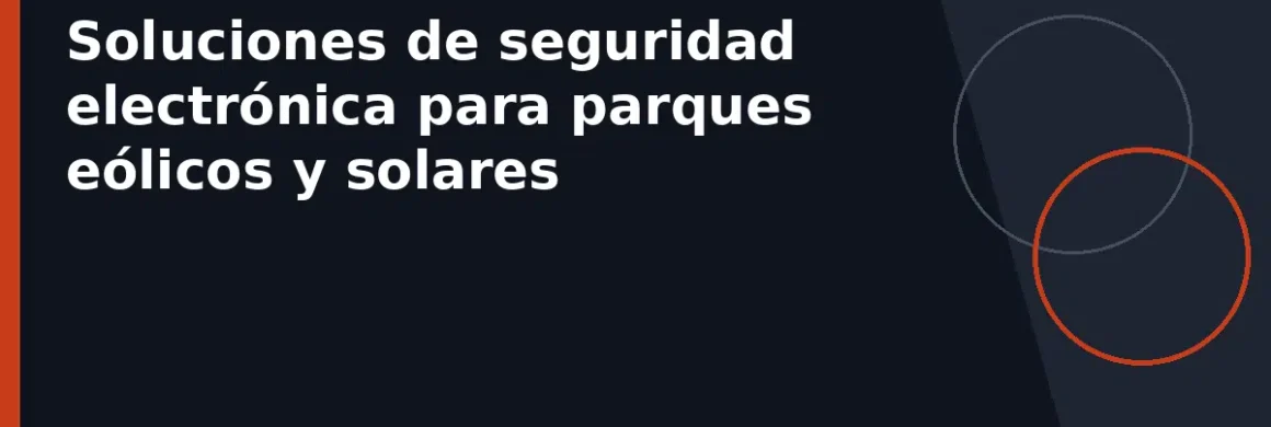 Soluciones de seguridad electrónica para parques eólicos y solares