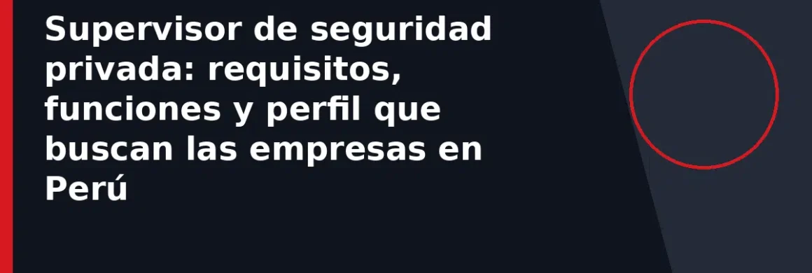 Supervisor de seguridad privada: requisitos, funciones y perfil que buscan las empresas en Perú