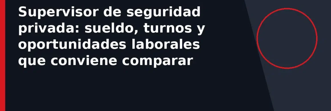 Supervisor de seguridad privada: sueldo, turnos y oportunidades laborales que conviene comparar