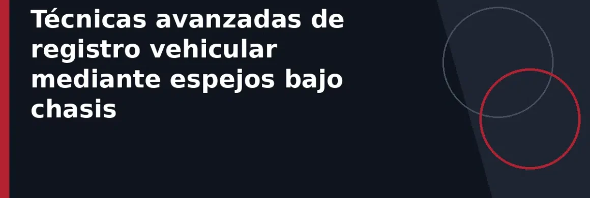 Técnicas avanzadas de registro vehicular mediante espejos bajo chasis