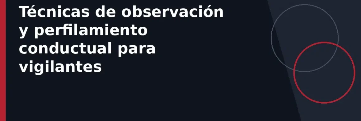 Técnicas de observación y perfilamiento conductual para vigilantes