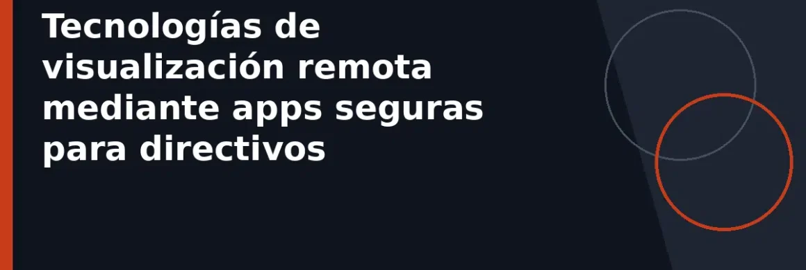 Tecnologías de visualización remota mediante apps seguras para directivos
