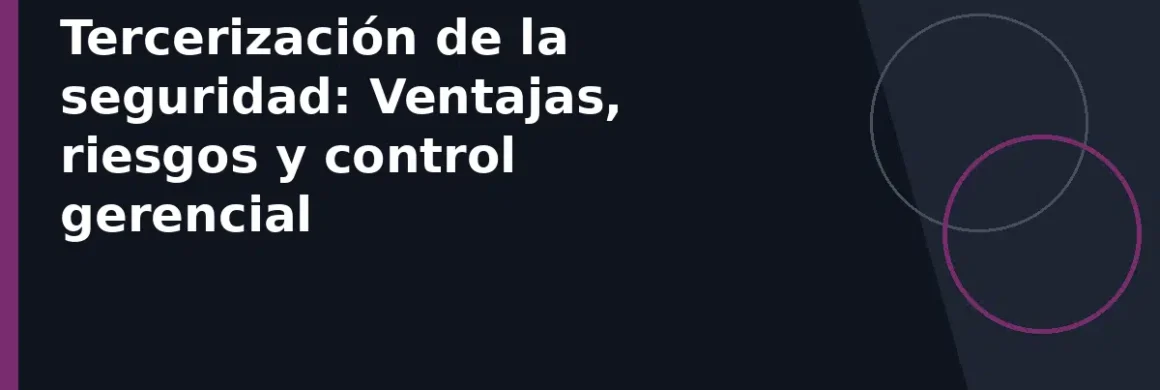 Tercerización de la seguridad: Ventajas, riesgos y control gerencial