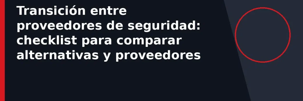 Transición entre proveedores de seguridad: checklist para comparar alternativas y proveedores