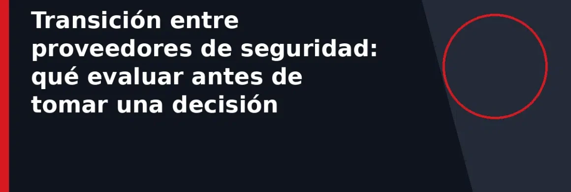 Transición entre proveedores de seguridad: qué evaluar antes de tomar una decisión